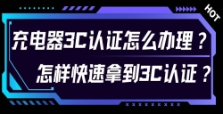 充电器3C认证怎么办理？？？？？？对 3C 认证流程感到无从下手？？？？？？尤其是充电器的 3C 认证令人困扰？？？？？？