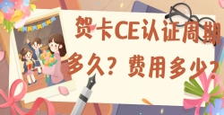 贺卡CE认证的周期多久？？？？？？？？费用是多少？？？？？？？？