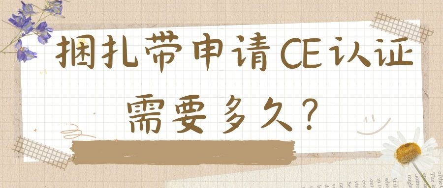 捆扎带申请 CE 认证需要多久？？？？？？