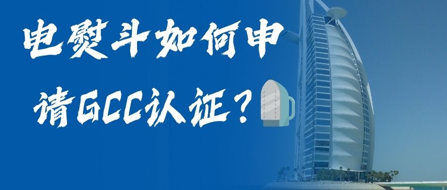 电熨斗如何申请GCC认证？？？？？？？？